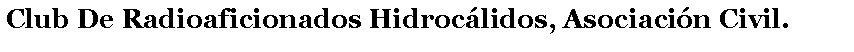 Cuadro de texto: Club De Radioaficionados Hidroc�lidos, Asociaci�n Civil.