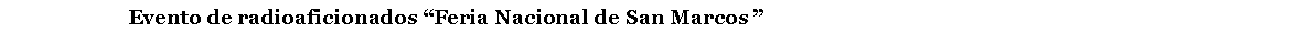 Cuadro de texto:                        Evento de radioaficionados �Feria Nacional de San Marcos �